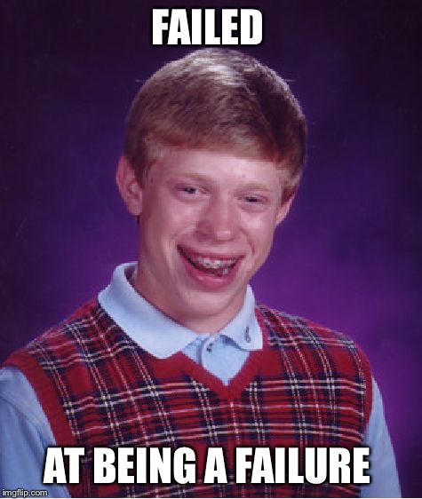 He sucks at everything NOW  | FAILED; AT BEING A FAILURE | image tagged in memes,bad luck brian,failure | made w/ Imgflip meme maker