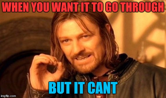 One Does Not Simply Meme | WHEN YOU WANT IT TO GO THROUGH; BUT IT CANT | image tagged in memes,one does not simply | made w/ Imgflip meme maker