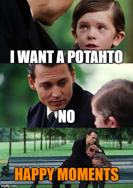 Finding Neverland Meme | I WANT A POTAHTO; NO; HAPPY MOMENTS | image tagged in memes,finding neverland | made w/ Imgflip meme maker