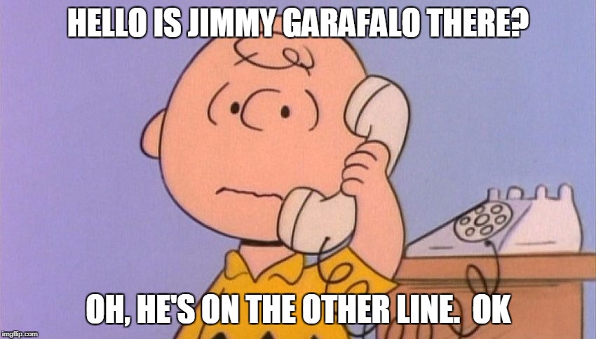 HELLO IS JIMMY GARAFALO THERE? OH, HE'S ON THE OTHER LINE.  OK | made w/ Imgflip meme maker