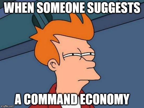 Futurama Fry Meme | WHEN SOMEONE SUGGESTS; A COMMAND ECONOMY | image tagged in memes,futurama fry | made w/ Imgflip meme maker