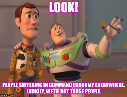 X, X Everywhere | LOOK! PEOPLE SUFFERING IN COMMAND ECONOMY EVERYWHERE. LUCKILY, WE'RE NOT THOSE PEOPLE. | image tagged in memes,x x everywhere | made w/ Imgflip meme maker