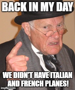 Back In My Day | BACK IN MY DAY; WE DIDN'T HAVE ITALIAN AND FRENCH PLANES! | image tagged in memes,back in my day | made w/ Imgflip meme maker