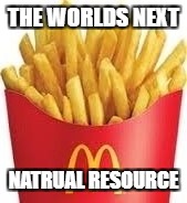 THE WORLDS NEXT; NATRUAL RESOURCE | image tagged in i think you know | made w/ Imgflip meme maker