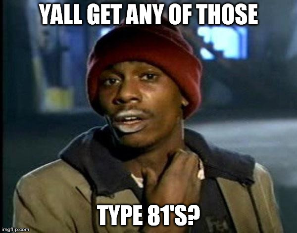 Y'all Got Any More Of That Meme | YALL GET ANY OF THOSE; TYPE 81'S? | image tagged in dave chappelle crack | made w/ Imgflip meme maker