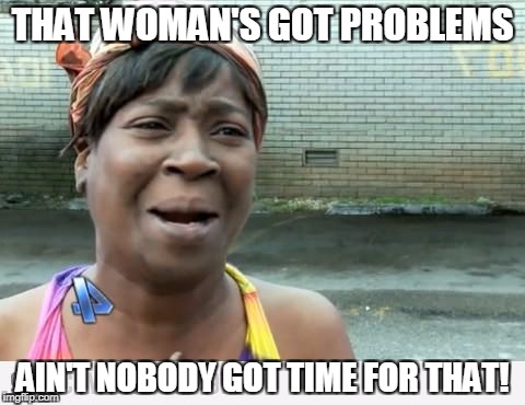 Sweet Brown | THAT WOMAN'S GOT PROBLEMS; AIN'T NOBODY GOT TIME FOR THAT! | image tagged in sweet brown | made w/ Imgflip meme maker