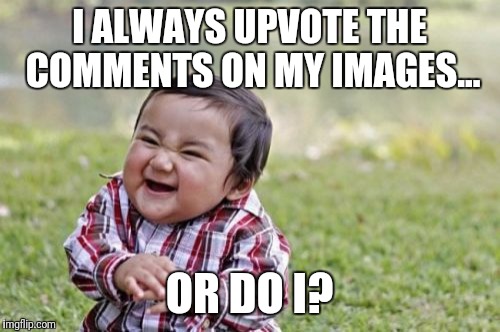 Evil Toddler | I ALWAYS UPVOTE THE COMMENTS ON MY IMAGES... OR DO I? | image tagged in memes,evil toddler | made w/ Imgflip meme maker