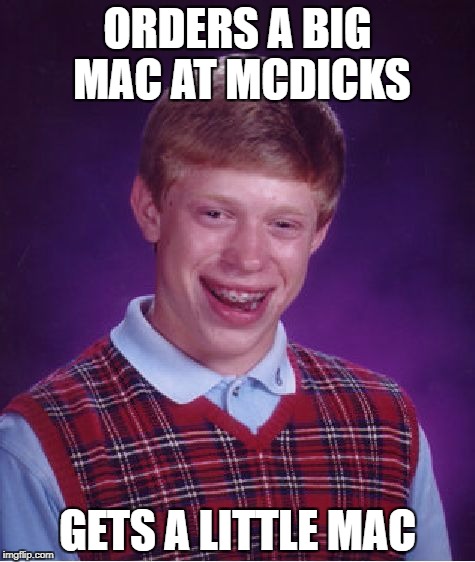 Bad Luck Brian Meme | ORDERS A BIG MAC AT MCDICKS; GETS A LITTLE MAC | image tagged in memes,bad luck brian | made w/ Imgflip meme maker