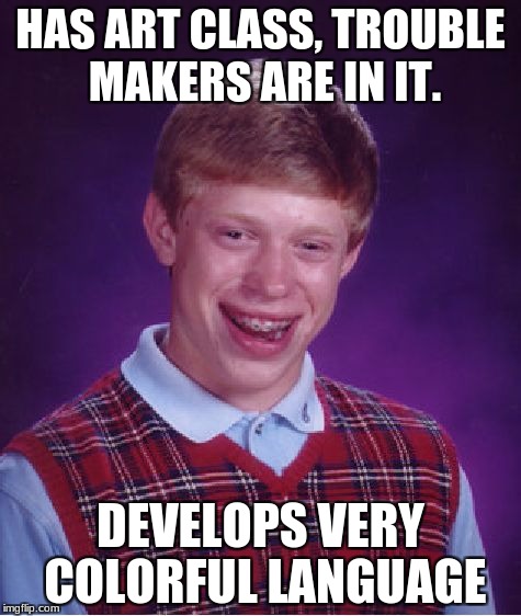 Bad Luck Brian Meme | HAS ART CLASS, TROUBLE MAKERS ARE IN IT. DEVELOPS VERY COLORFUL LANGUAGE | image tagged in memes,bad luck brian,funny,art,2017,school | made w/ Imgflip meme maker