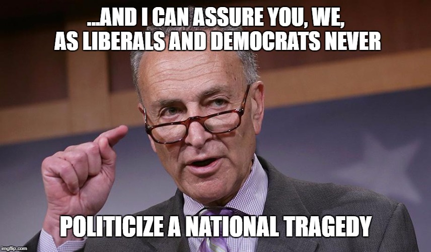 hypocrisy  |  ...AND I CAN ASSURE YOU, WE, AS LIBERALS AND DEMOCRATS NEVER; POLITICIZE A NATIONAL TRAGEDY | image tagged in chuck,hypocrite,liberals,democrats,nyc,schumer | made w/ Imgflip meme maker