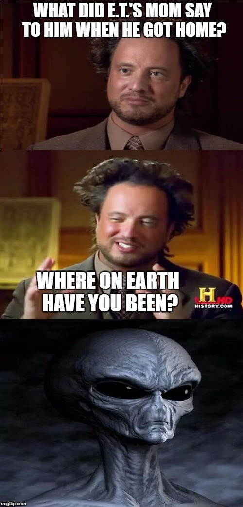 Bad Pun Aliens Guy | WHAT DID E.T.'S MOM SAY TO HIM WHEN HE GOT HOME? WHERE ON EARTH HAVE YOU BEEN? | image tagged in bad pun aliens guy | made w/ Imgflip meme maker