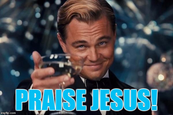 Leonardo Dicaprio Cheers Meme | PRAISE JESUS! | image tagged in memes,leonardo dicaprio cheers | made w/ Imgflip meme maker