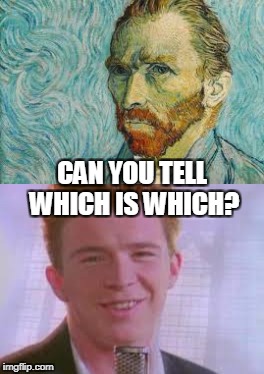 The Resemblance is Uncanny | CAN YOU TELL WHICH IS WHICH? | image tagged in art week,rickroll,rick astley,van gogh,funny | made w/ Imgflip meme maker