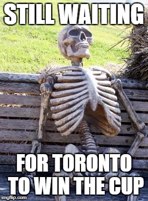 Waiting Skeleton Meme | STILL WAITING; FOR TORONTO TO WIN THE CUP | image tagged in memes,waiting skeleton | made w/ Imgflip meme maker