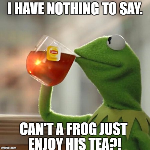 But That's None Of My Business Meme | I HAVE NOTHING TO SAY. CAN'T A FROG JUST ENJOY HIS TEA?! | image tagged in memes,but thats none of my business,kermit the frog | made w/ Imgflip meme maker