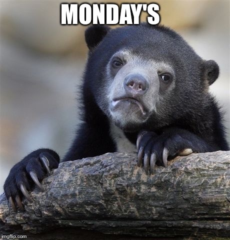 Confession Bear Meme | MONDAY'S | image tagged in memes,confession bear | made w/ Imgflip meme maker