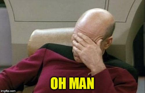 Captain Picard Facepalm Meme | OH MAN | image tagged in memes,captain picard facepalm | made w/ Imgflip meme maker