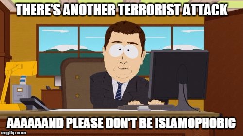 Aaaaand Its Gone | THERE'S ANOTHER TERRORIST ATTACK; AAAAAAND PLEASE DON'T BE ISLAMOPHOBIC | image tagged in memes,aaaaand its gone | made w/ Imgflip meme maker
