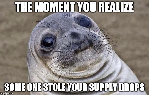 Awkward Moment Sealion Meme |  THE MOMENT YOU REALIZE; SOME ONE STOLE YOUR SUPPLY DROPS | image tagged in memes,awkward moment sealion | made w/ Imgflip meme maker