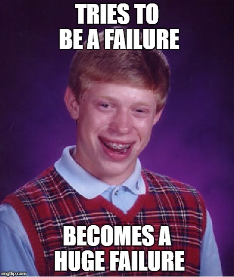 Bad Luck Brian Meme | TRIES TO BE A FAILURE BECOMES A HUGE FAILURE | image tagged in memes,bad luck brian | made w/ Imgflip meme maker