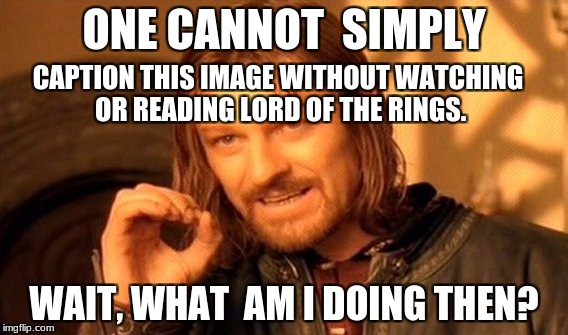 One Does Not Simply Meme | ONE CANNOT  SIMPLY; CAPTION THIS IMAGE WITHOUT WATCHING OR READING LORD OF THE RINGS. WAIT, WHAT  AM I DOING THEN? | image tagged in memes,one does not simply | made w/ Imgflip meme maker