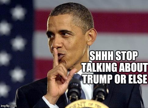 Obama Shhhhh | SHHH STOP TALKING ABOUT TRUMP OR ELSE | image tagged in obama shhhhh | made w/ Imgflip meme maker