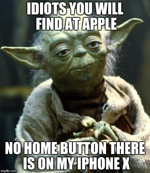 Star Wars Yoda Meme | IDIOTS YOU WILL FIND AT APPLE; NO HOME BUTTON THERE IS ON MY IPHONE X | image tagged in memes,star wars yoda | made w/ Imgflip meme maker