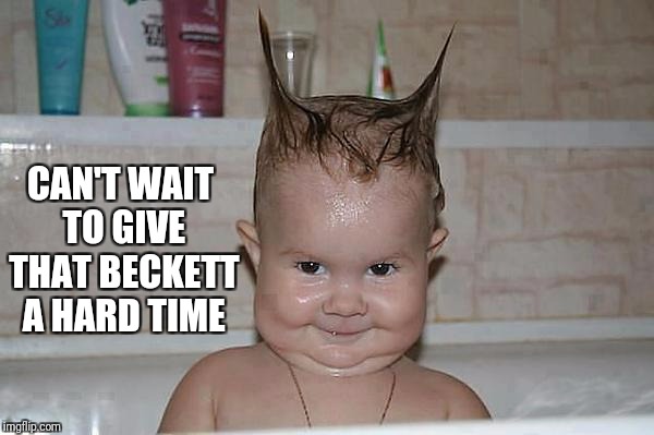 CAN'T WAIT TO GIVE THAT BECKETT A HARD TIME | made w/ Imgflip meme maker