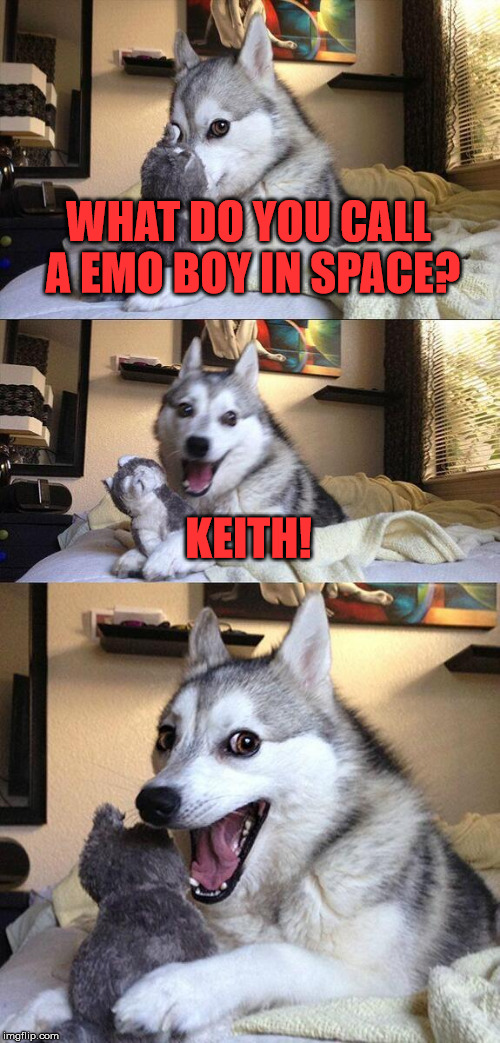 Bad Pun Dog Meme | WHAT DO YOU CALL A EMO BOY IN SPACE? KEITH! | image tagged in memes,bad pun dog | made w/ Imgflip meme maker