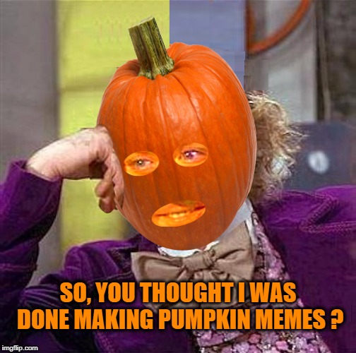 SO, YOU THOUGHT I WAS DONE MAKING PUMPKIN MEMES ? | image tagged in creepy condescending wonka,pumpkin,memes,pumpkin spice,great pumpkin | made w/ Imgflip meme maker