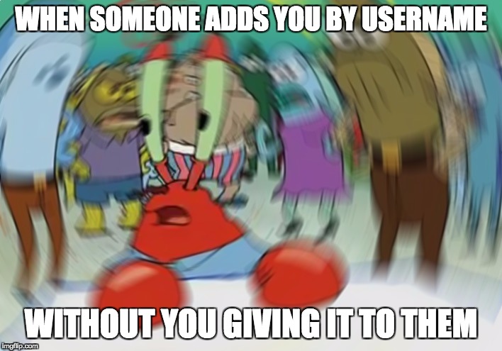 Mr Krabs Blur Meme Meme | WHEN SOMEONE ADDS YOU BY USERNAME; WITHOUT YOU GIVING IT TO THEM | image tagged in memes,mr krabs blur meme | made w/ Imgflip meme maker