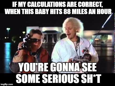 Back to The Future | IF MY CALCULATIONS ARE CORRECT, WHEN THIS BABY HITS 88 MILES AN HOUR; YOU'RE GONNA SEE SOME SERIOUS SH*T | image tagged in doc brown marty mcfly,back to the future,movie quotes,time,travel,delorean,Superstonk | made w/ Imgflip meme maker