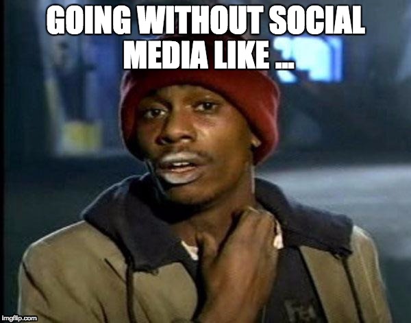Y'all Got Any More Of That | GOING WITHOUT SOCIAL MEDIA LIKE ... | image tagged in memes,dave chappelle | made w/ Imgflip meme maker