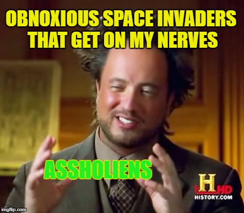 Ancient Assh#les | OBNOXIOUS SPACE INVADERS THAT GET ON MY NERVES; ASSHOLIENS | image tagged in memes,ancient aliens,jerks,shut up | made w/ Imgflip meme maker
