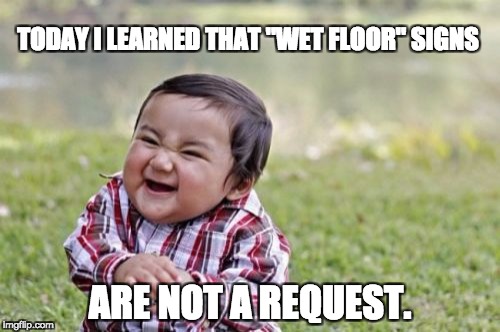 Evil Toddler Meme | TODAY I LEARNED THAT "WET FLOOR" SIGNS; ARE NOT A REQUEST. | image tagged in memes,evil toddler | made w/ Imgflip meme maker