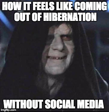 Sidious Error | HOW IT FEELS LIKE COMING OUT OF HIBERNATION; WITHOUT SOCIAL MEDIA | image tagged in memes,sidious error | made w/ Imgflip meme maker