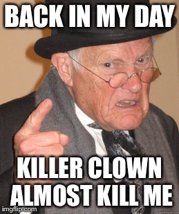 Back In My Day | BACK IN MY DAY; KILLER CLOWN ALMOST KILL ME | image tagged in memes,back in my day | made w/ Imgflip meme maker