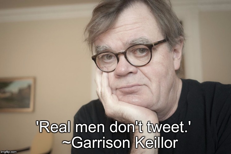 Garrison Keillor | 'Real men don't tweet.'
  ~Garrison Keillor | image tagged in garrison keillor | made w/ Imgflip meme maker