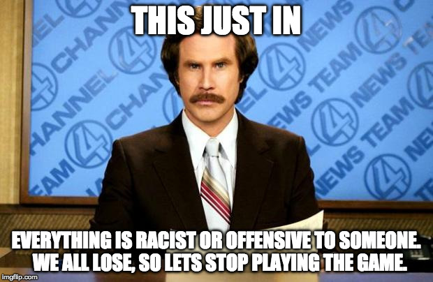 BREAKING NEWS | THIS JUST IN; EVERYTHING IS RACIST OR OFFENSIVE TO SOMEONE.  WE ALL LOSE, SO LETS STOP PLAYING THE GAME. | image tagged in breaking news | made w/ Imgflip meme maker