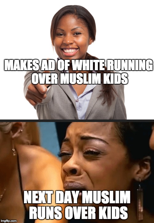 Anti white political ad pulled | MAKES AD OF WHITE RUNNING OVER MUSLIM KIDS; NEXT DAY MUSLIM RUNS OVER KIDS | image tagged in immigration,terror | made w/ Imgflip meme maker