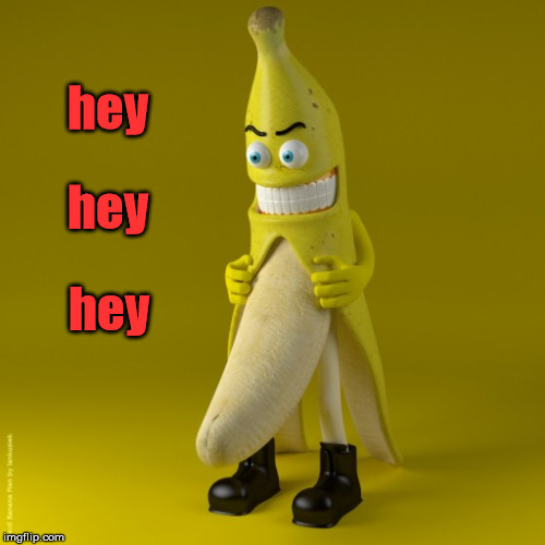 Naughty Banana | hey; hey; hey | image tagged in naughty banana,hey,memes,banana | made w/ Imgflip meme maker