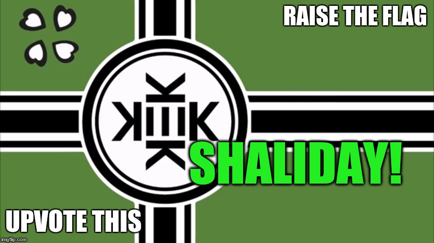 Kekistan | RAISE THE FLAG; SHALIDAY! UPVOTE THIS | image tagged in kekistan | made w/ Imgflip meme maker