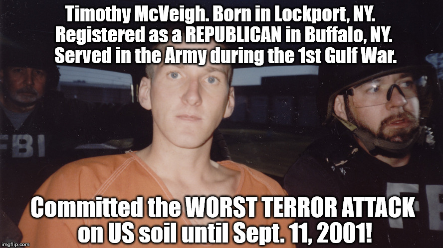 It's not just foreigners who commit terrorism! Sometimes, it's Republicans! | Timothy McVeigh. Born in Lockport, NY. 
Registered as a REPUBLICAN in Buffalo, NY.   Served in the Army during the 1st Gulf War. Committed the WORST TERROR ATTACK on US soil until Sept. 11, 2001! | image tagged in republican,terrorism,timothy mcveigh,oklahoma,memes | made w/ Imgflip meme maker