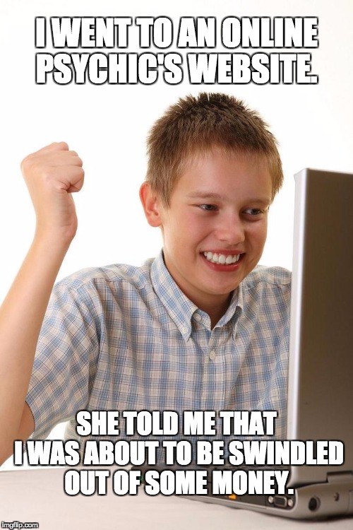 So Excited | I WENT TO AN ONLINE PSYCHIC'S WEBSITE. SHE TOLD ME THAT I WAS ABOUT TO BE SWINDLED OUT OF SOME MONEY. | image tagged in so excited | made w/ Imgflip meme maker