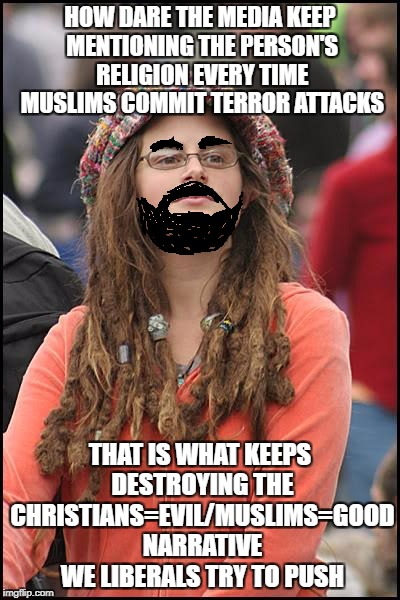 College Liberal | HOW DARE THE MEDIA KEEP MENTIONING THE PERSON'S RELIGION EVERY TIME MUSLIMS COMMIT TERROR ATTACKS; THAT IS WHAT KEEPS DESTROYING THE CHRISTIANS=EVIL/MUSLIMS=GOOD NARRATIVE WE LIBERALS TRY TO PUSH | image tagged in memes,college liberal,liberal logic,liberal hypocrisy,libtard | made w/ Imgflip meme maker