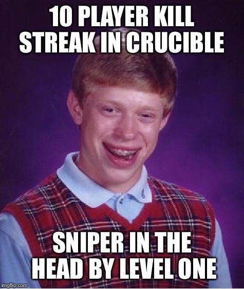 Bad Luck Brian Meme | 10 PLAYER KILL STREAK IN CRUCIBLE; SNIPER IN THE HEAD BY LEVEL ONE | image tagged in memes,bad luck brian | made w/ Imgflip meme maker