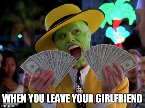 Money Money Meme | WHEN YOU LEAVE YOUR GIRLFRIEND | image tagged in memes,money money | made w/ Imgflip meme maker