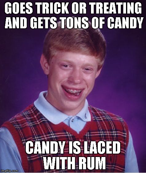 Trick or Treating, eh? They chose trick. | GOES TRICK OR TREATING AND GETS TONS OF CANDY; CANDY IS LACED WITH RUM | image tagged in memes,bad luck brian | made w/ Imgflip meme maker