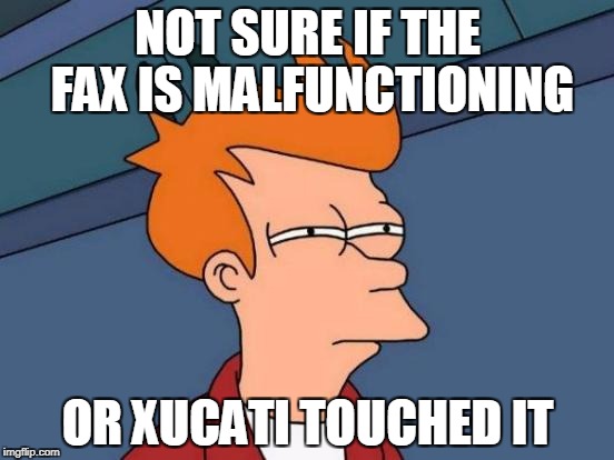 Futurama Fry | NOT SURE IF THE FAX IS MALFUNCTIONING; OR XUCATI TOUCHED IT | image tagged in memes,futurama fry | made w/ Imgflip meme maker
