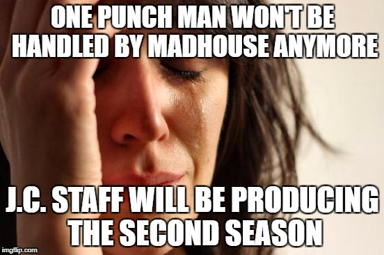First World Problems Meme | ONE PUNCH MAN WON'T BE HANDLED BY MADHOUSE ANYMORE; J.C. STAFF WILL BE PRODUCING THE SECOND SEASON | image tagged in memes,first world problems | made w/ Imgflip meme maker